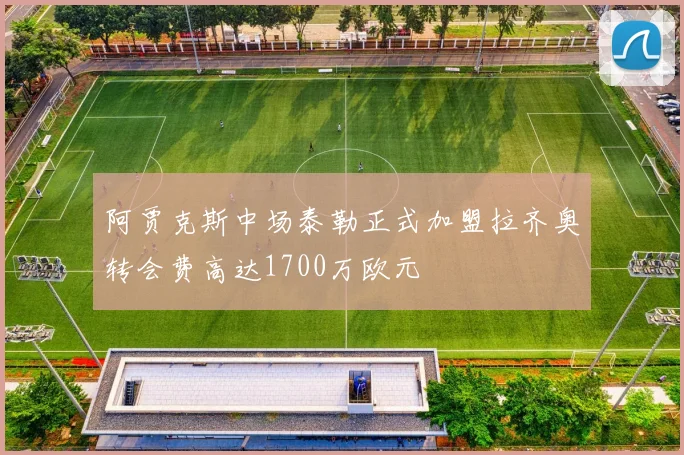 阿贾克斯中场泰勒正式加盟拉齐奥转会费高达1700万欧元