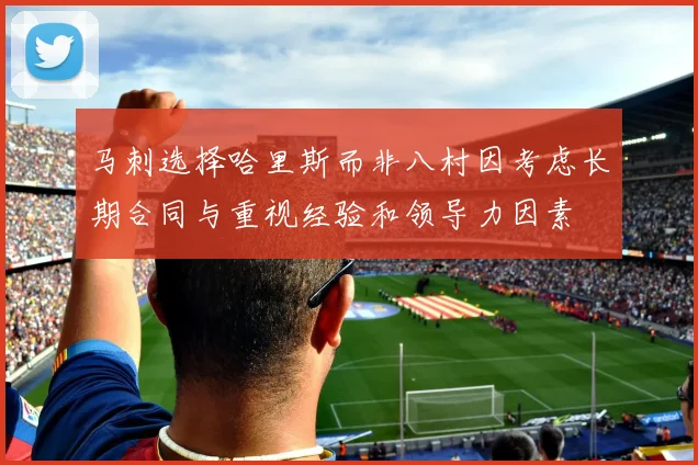 马刺选择哈里斯而非八村因考虑长期合同与重视经验和领导力因素