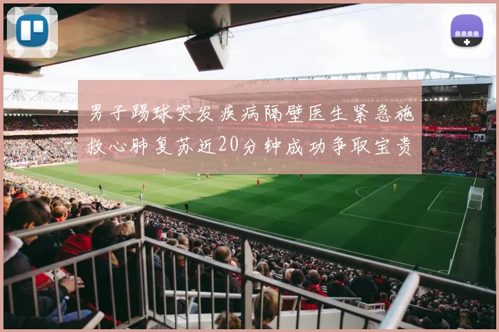 男子踢球突发疾病隔壁医生紧急施救心肺复苏近20分钟成功争取宝贵时间