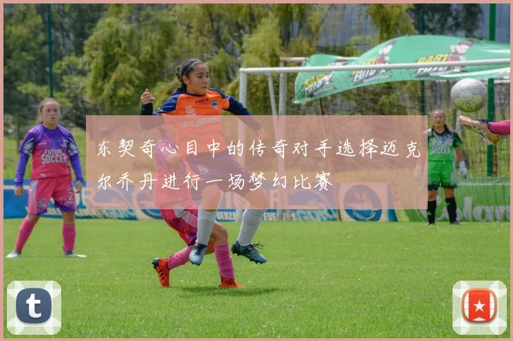 东契奇心目中的传奇对手选择迈克尔乔丹进行一场梦幻比赛