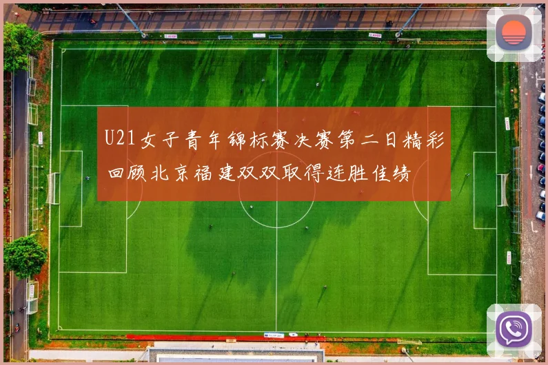 U21女子青年锦标赛决赛第二日精彩回顾北京福建双双取得连胜佳绩